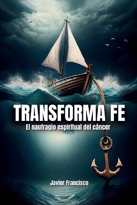 Transforma Fe: El Naufragio Espiritual Del Cáncer - Javier Francisco - cover