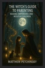 The Witch's Guide to Parenting: Raising Empowered and Intuitive Children