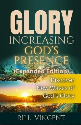 Glory Increasing God's Presence (Expanded Edition): Discover New Waves of God's Glory - Bill Vincent - cover