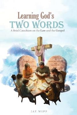 Learning God's Two Words: A Brief Catechism on the Law and the Gospel - Jay Wipf - cover