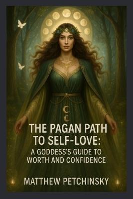 The Pagan Path to Self-Love: A Goddess's Guide to Worth and Confidence - Matthew Petchinsky - cover