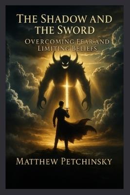 The Shadow and the Sword: Overcoming Fear and Limiting Beliefs - Petchinsky - cover