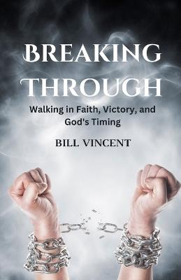 Breaking Through: Walking in Faith, Victory, and God's Timing - Bill Vincent - cover