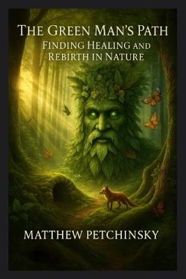 The Green Man's Path: Finding Healing and Rebirth in Nature - Matthew Petchinsky - cover