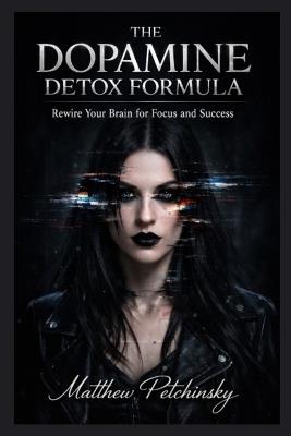 The Dopamine Detox Formula: Rewire Your Brain for Focus and Success - Matthew Petchinsky - cover