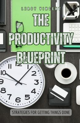 The Productivity Blueprint: Strategies for Getting Things Done - Leroy Vincent - cover