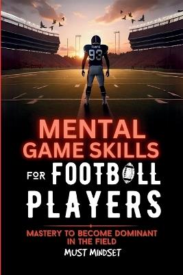 Mental Game Skills for Football Players: Mastery to Become Dominant in the Field - Mindset Press - cover