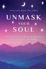 Unmask Your Soul: The Sacred Awakening Journey to Heal Core Wounds