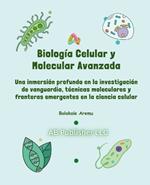 Biología Celular y Molecular Avanzada: Una inmersión profunda en la investigación de vanguardia, técnicas moleculares y fronteras emergentes en la ciencia celular