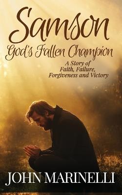 Samson, God's Fallen champion: A Story of Faith, Failure, Forgiveness And Victory - John Marinelli - cover