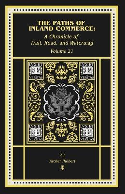 The Paths of Inland Commerce: A Chronicle of Trail, Road, and Waterway: A Chronicle of - Archer B Hulburt - cover
