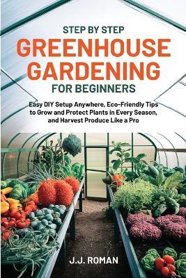 Step by Step Greenhouse Gardening for Beginners - J J Roman - cover