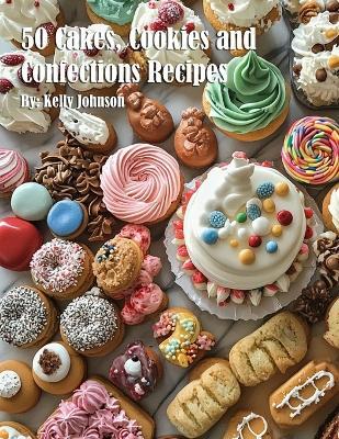 50 Cakes, Cookies and Confections Recipes - Kelly Johnson - cover
