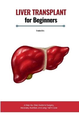 Liver Transplant for Beginners: A Step-by-Step Guide to Surgery, Recovery, Nutrition, and Long-Term Care - Brandon Gilta - cover