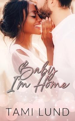 Baby, I'm Home: A Second-Chance, Surprise Baby Romance - Tami Lund - cover