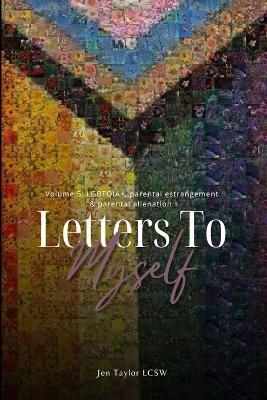 Letters to Myself Volume 5: LGBTQIA+, Parental Estrangement, & Parental Alienation - Jen Taylor - cover