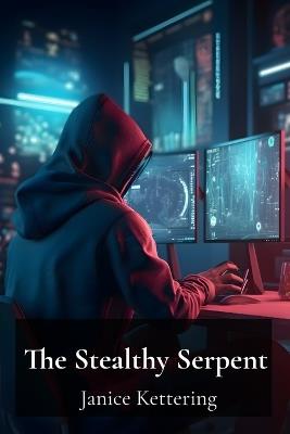 The Stealthy Serpent: Investigating the Evolution of Sophisticated Malware and Its Impact on Networks - Janice Kettering - cover