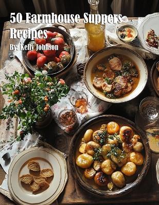 50 Farmhouse Suppers Recipes - Kelly Johnson - cover