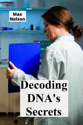 Decoding DNA's Secrets: Genetic Engineering, Personalized Medicine, and Bioethical Considerations - Max Nelson - cover