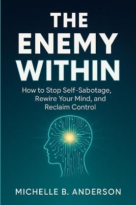 The Enemy Within: How to Stop Self-Sabotage, Rewire Your Mind, and Reclaim Control - Michelle B Anderson - cover