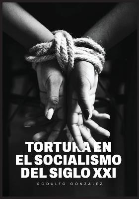 La Tortura en el Socialismo del Siglo XXI - Rodulfo Gonzalez - cover