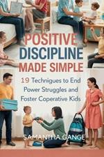 Positive Discipline Made Simple: 19 Techniques To End Power Struggles And Foster Cooperative Kids