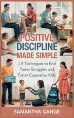 Positive Discipline Made Simple: 19 Techniques To End Power Struggles And Foster Cooperative Kids