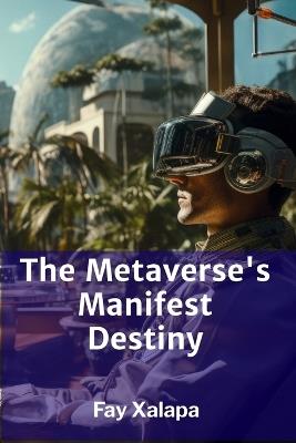 The Metaverse's Manifest Destiny: Exploring the Rise and Fall of Virtual Societies - Fay Xalapa - cover