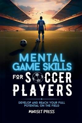 Mental Game Skills for Soccer Players: Develop and Reach Your Full Potential on the Field - Mindset Press - cover