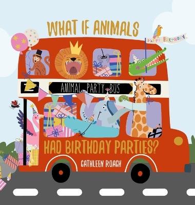What If Animals Had Birthday Parties? - Cathleen Roach - cover