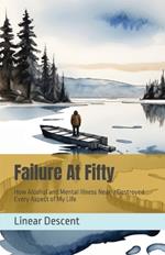 Failure At Fifty: How Alcohol and Mental Illness Nearly Destroyed Every Aspect of My Life