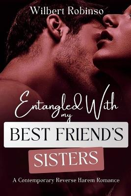 Entangled Wth My Best Friend's Sisters: A Contemporary Reverse Harem Romance - Wilbert Robinson - cover
