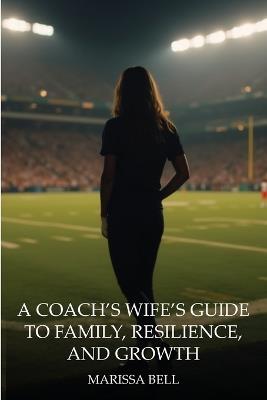 A Coach's Wife's Guide to Family, Resilience, and Growth - Marissa Bell - cover