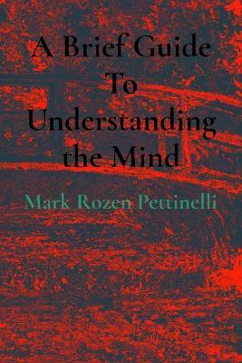 A Brief Guide To Understanding the Mind - Mark Rozen Pettinelli - cover