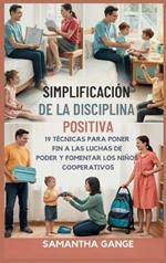 La Disciplina Positiva Se Hizo Simple: 19 Técnicas Para Poner Fin A Las Luchas De Poder Y Fomentar Los Niños Cooperativos