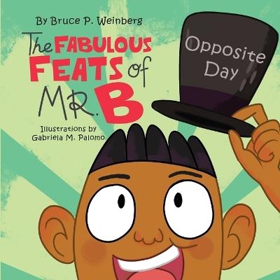 The Fabulous Feats of Mr.B: Opposite Day - Bruce P Weinberg - cover