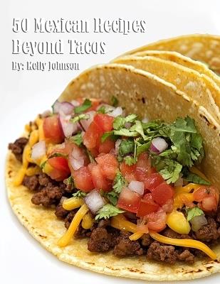 50 Mexican Recipes Beyond Tacos - Kelly Johnson - cover