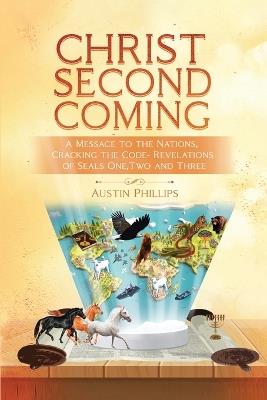 Christ Second Coming: A Message To The Nations, Cracking The Code- Revelations Of Seal One, Two And Three - Austin Phillips - cover