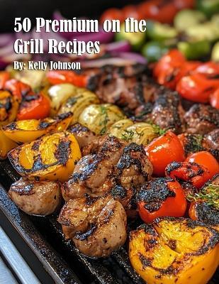 50 Premium on the Grill Recipes - Kelly Johnson - cover