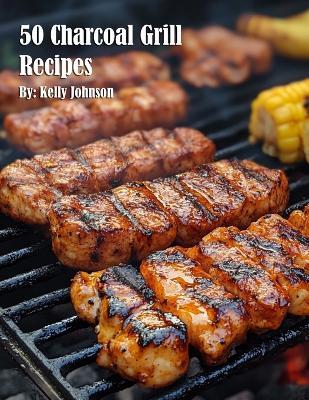 50 Charcoal Grill Recipes - Kelly Johnson - cover