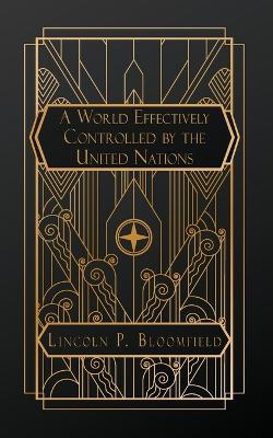 A World Effectively Controlled by the United Nations - Lincoln P Bloomfield - cover