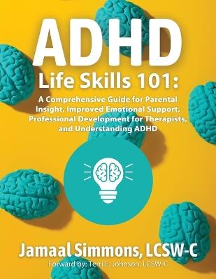 ADHD Life Skills 101: A Comprehensive Guide for Parental Insight, Improved Emotional Support, Professional Development for Therapists, and Understanding ADHD - Lcsw-C Jamaal M Simmons - cover