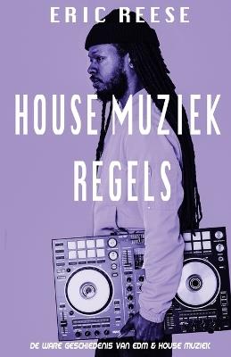 House Muziek Regels: De ware geschiedenis van EDM & House muziek - Eric Reese - cover