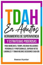 TDAH En Adultos: Herramientas de Supervivencia y Estrategias Poderosas para Manejar el Tiempo, Mejorar Relaciones Personales y Profesionales, Superar Retos Laborales y Tomar Mejores Decisiones Cada Día