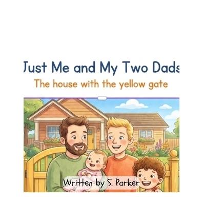 Just Me and My Two Dads: The house with the yellow gate - S R Parker - cover