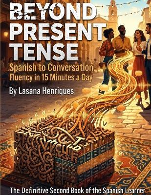 Beyond Present Tense to Conversation Fluency in 15 Minutes a Day: The Definitive Second Book of the Spanish Learner - Lasana Henriques - cover