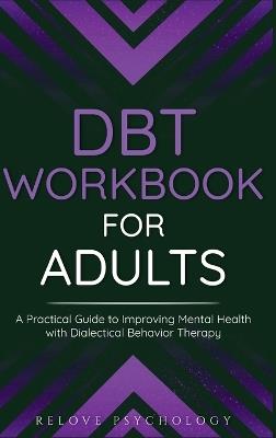 DBT Workbook for Adults: A Practical Guide to Improving Mental Health with Dialectical Behavior Therapy - Relove Psychology - cover