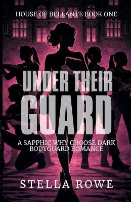Under Their Guard: A Sapphic Why Choose Dark Bodyguard Romance - Stella Rowe - cover