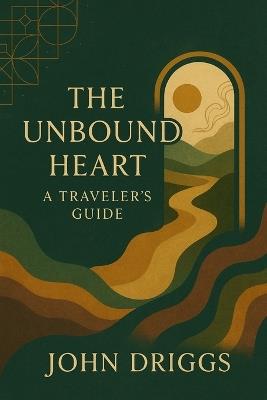 The Unbound Heart: A Traveler's Guide - John P Driggs - cover