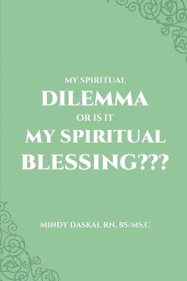 My Spiritual Dilemma or Is It My Spiritual Blessing - Mindy Daskal - cover